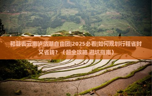 和县去云南泸沽湖自由团 和县去云南泸沽湖自由团