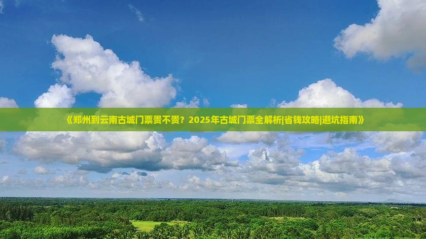 郑州到云南古城门票