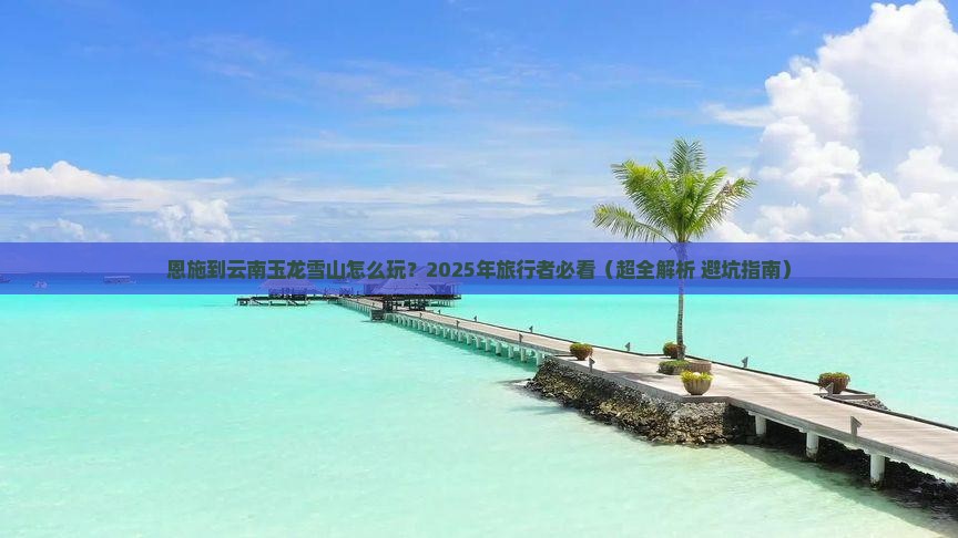 恩施去云南玉龙雪山攻略