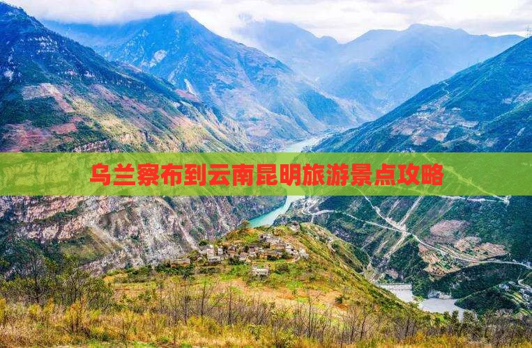 乌兰察布到云南昆明景点