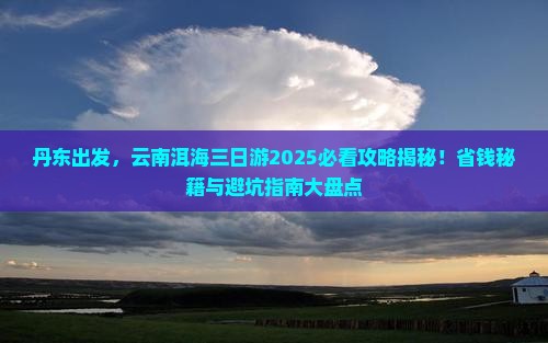 丹东去云南洱海三日游