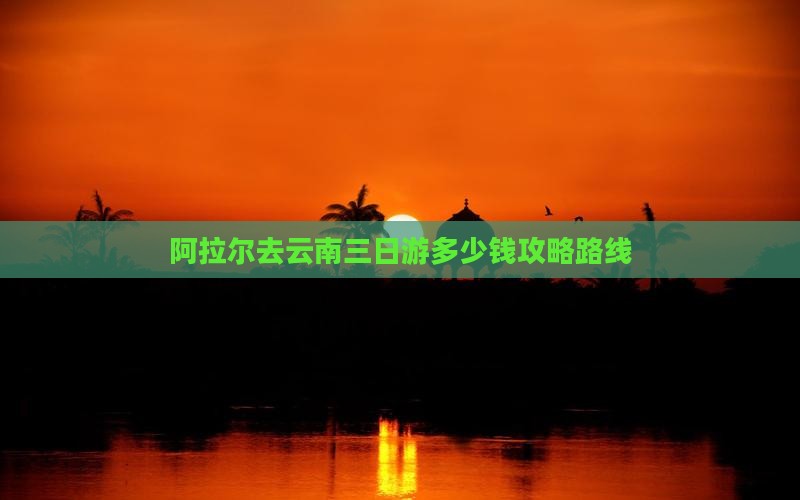 阿拉尔去云南三日游