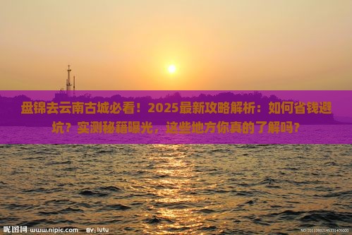 盘锦去云南古城攻略