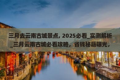 三月去云南古城景点