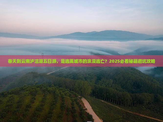 春天到云南泸沽湖五日游