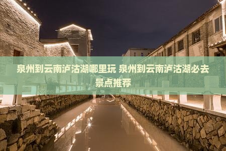 泉州到云南泸沽湖哪里玩