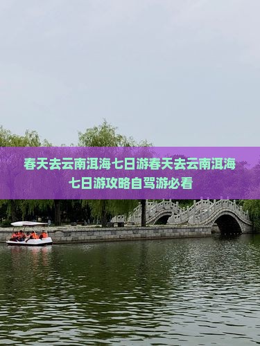 春天去云南洱海七日游