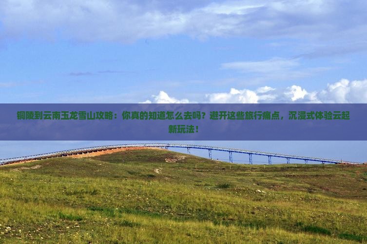 铜陵到云南玉龙雪山攻略