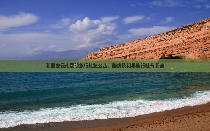 和县去云南昆明旅行社