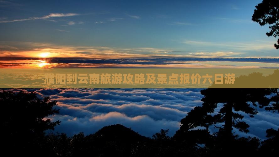 濮阳到云南古城六日游