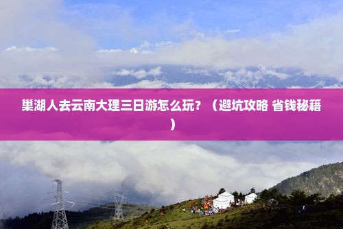 巢湖去云南大理三日游