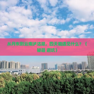 丹东到云南泸沽湖四日游