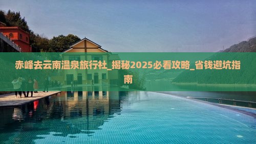 赤峰去云南温泉旅行社