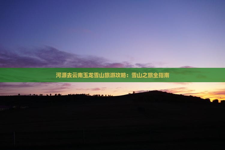 河源去云南玉龙雪山景点