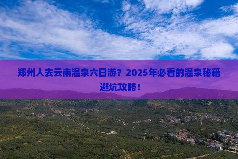 郑州去云南温泉六日游