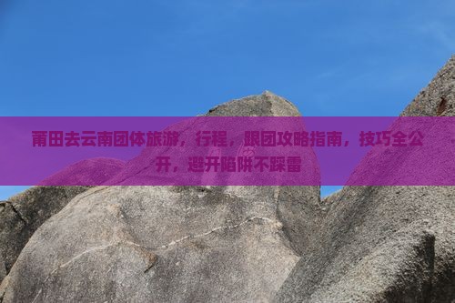 莆田去云南团体旅游