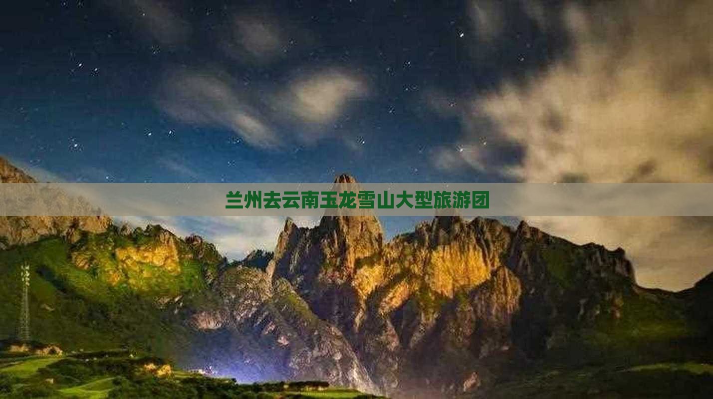 兰州去云南玉龙雪山大型旅游团
