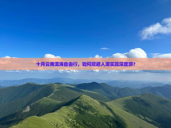 十月云南洱海自由行，如何规避人潮实现深度游？