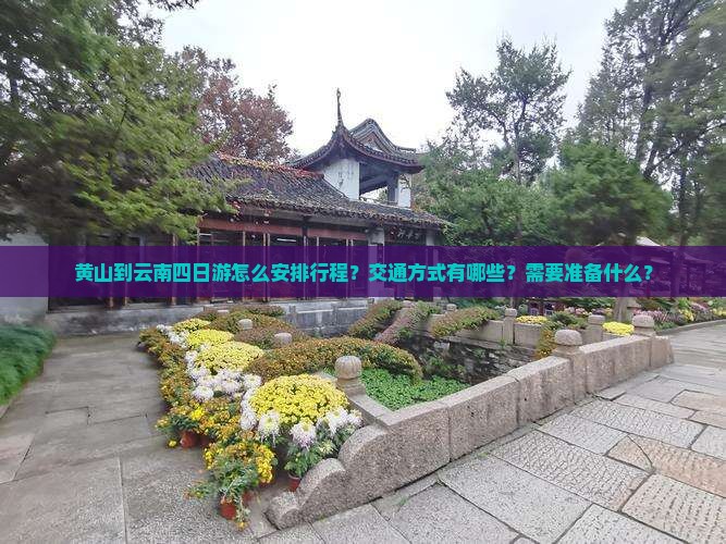 黄山到云南四日游怎么安排行程？交通方式有哪些？需要准备什么？
