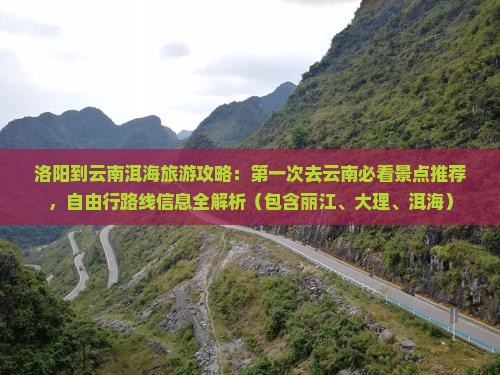 洛阳到云南洱海旅游攻略：第一次去云南必看景点推荐，自由行路线信息全解析（包含丽江、大理、洱海）