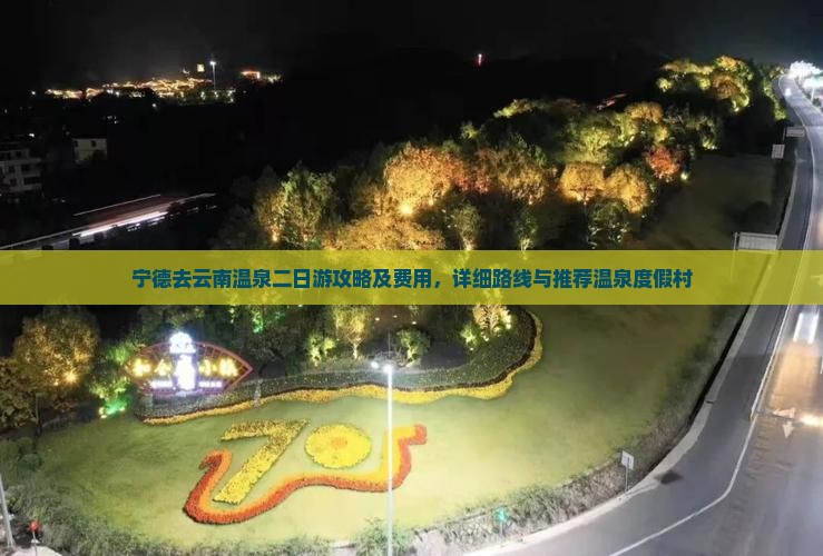 宁德去云南温泉二日游攻略及费用，详细路线与推荐温泉度假村