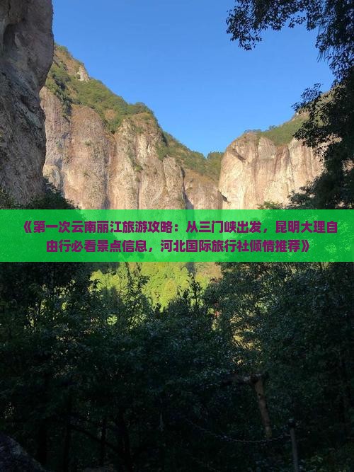 《第一次云南丽江旅游攻略：从三门峡出发，昆明大理自由行必看景点信息，河北国际旅行社倾情推荐》