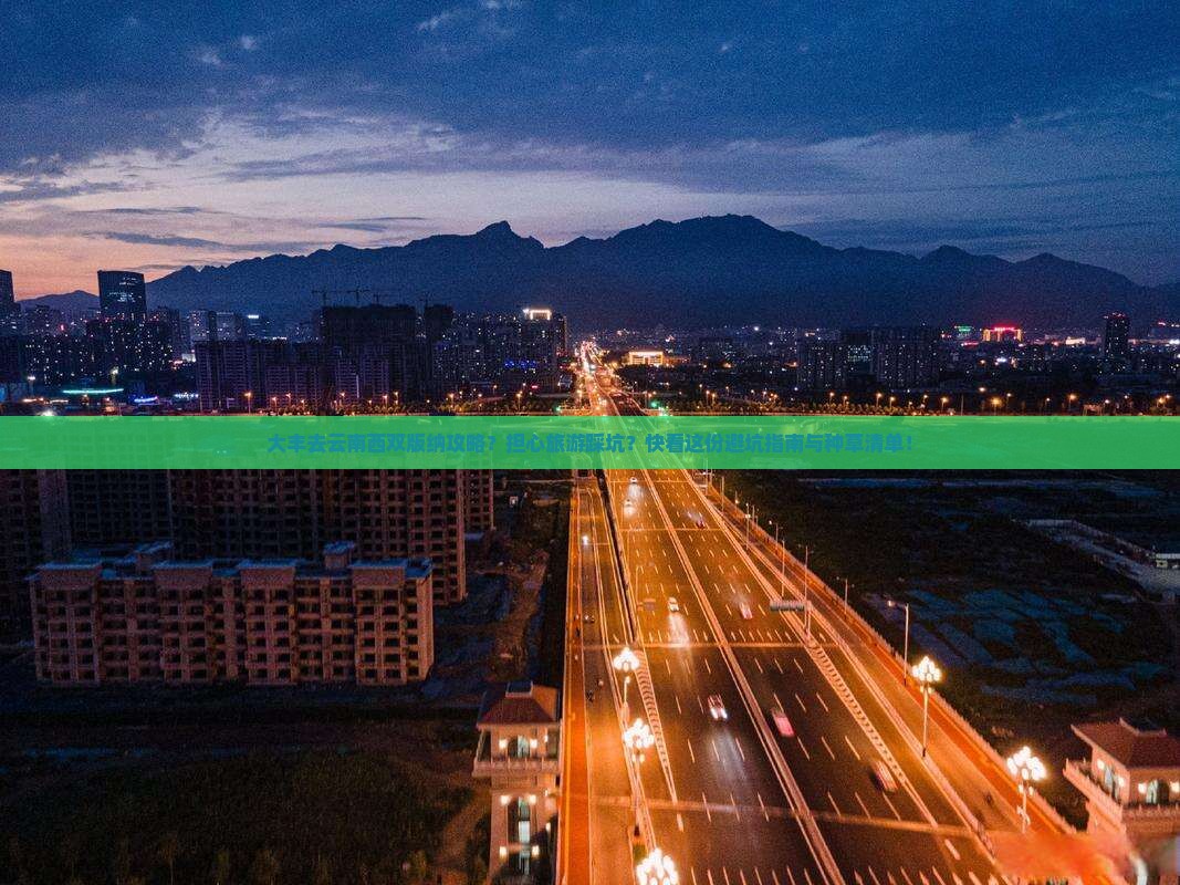 大丰去云南西双版纳攻略？担心旅游踩坑？快看这份避坑指南与种草清单！