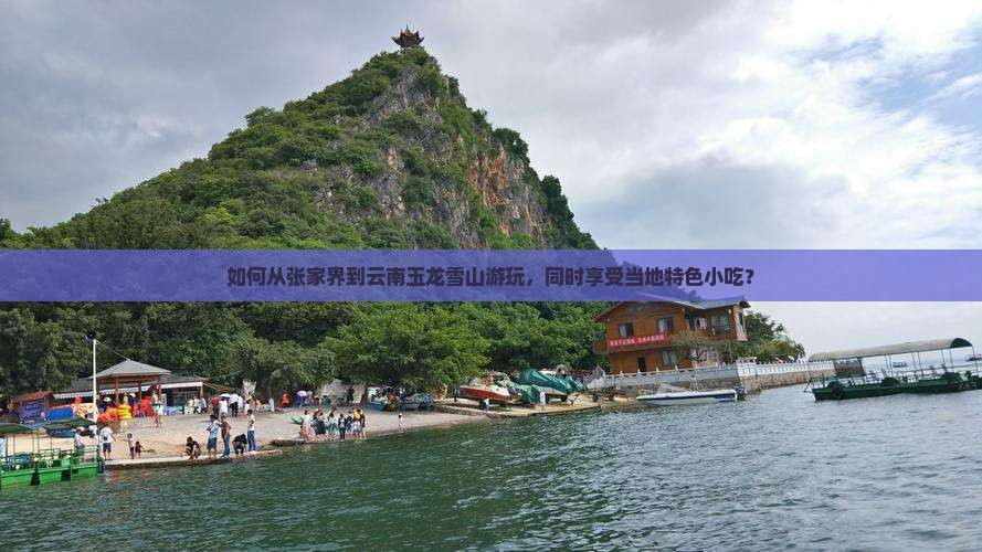 如何从张家界到云南玉龙雪山游玩，同时享受当地特色小吃？