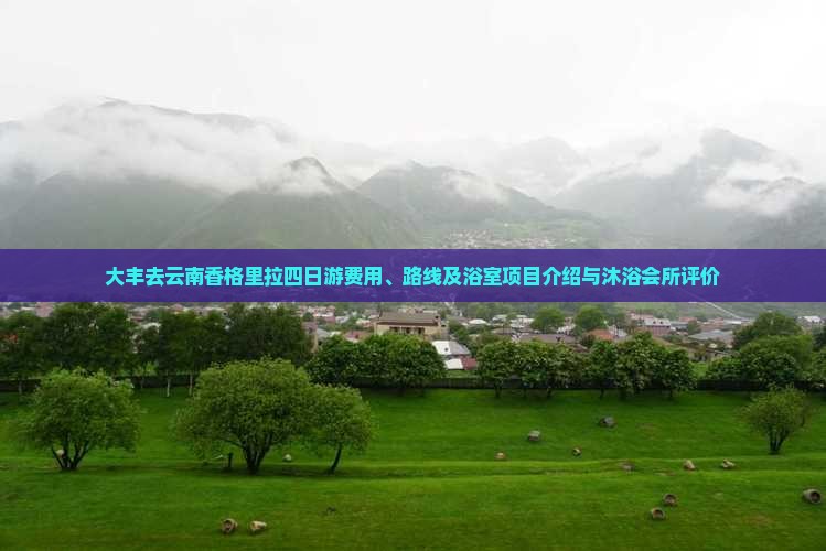 大丰去云南香格里拉四日游费用、路线及浴室项目介绍与沐浴会所评价
