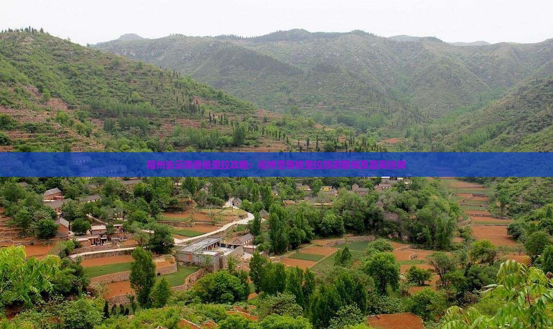 福州去云南香格里拉攻略：福州至香格里拉旅游路线及距离指南