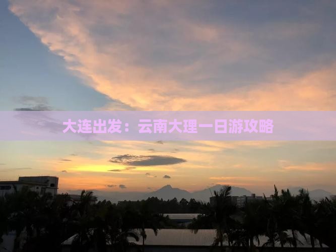 大连出发：云南大理一日游攻略