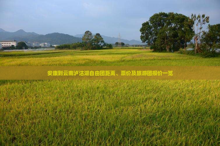 安康到云南泸沽湖自由团距离、票价及旅游团报价一览