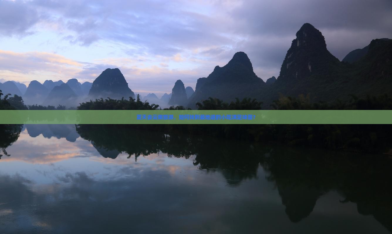 夏天去云南旅游，如何找到最地道的小吃满足味蕾？