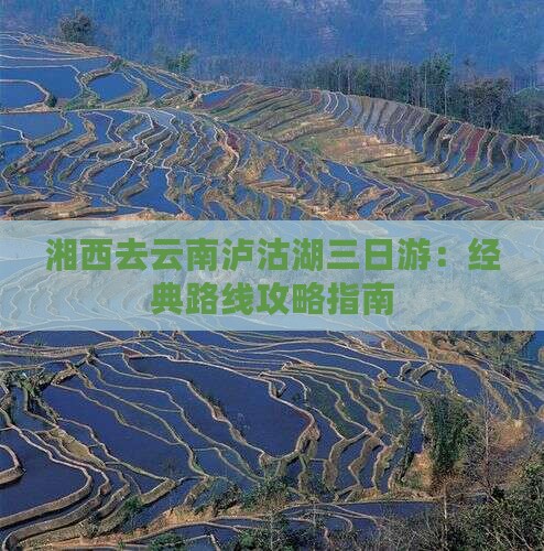 湘西去云南泸沽湖三日游：经典路线攻略指南