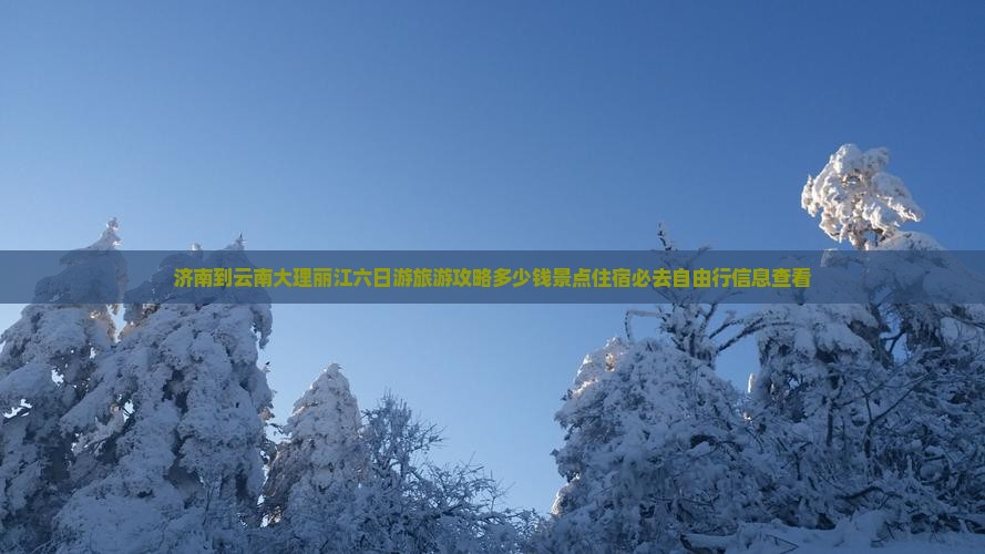 济南到云南大理丽江六日游旅游攻略多少钱景点住宿必去自由行信息查看
