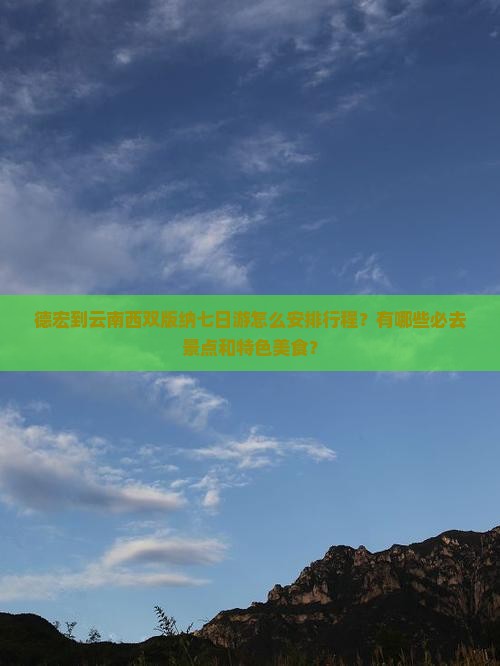德宏到云南西双版纳七日游怎么安排行程？有哪些必去景点和特色美食？