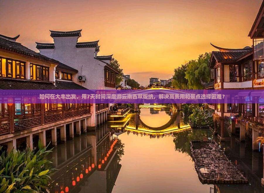 如何在大丰出发，用7天时间深度游云南西双版纳，解决高费用和景点选择困难？
