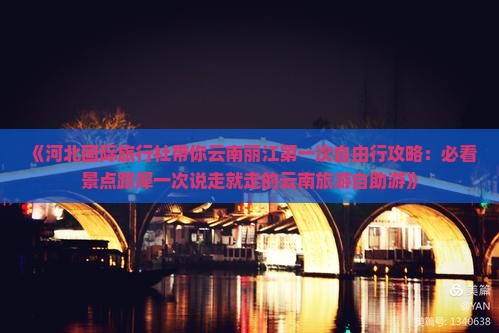 《河北国际旅行社带你云南丽江第一次自由行攻略：必看景点路犀一次说走就走的云南旅游自助游》