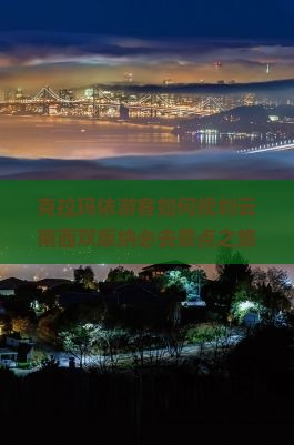 克拉玛依游客如何规划云南西双版纳必去景点之旅？当地痛点与热词新趋势！