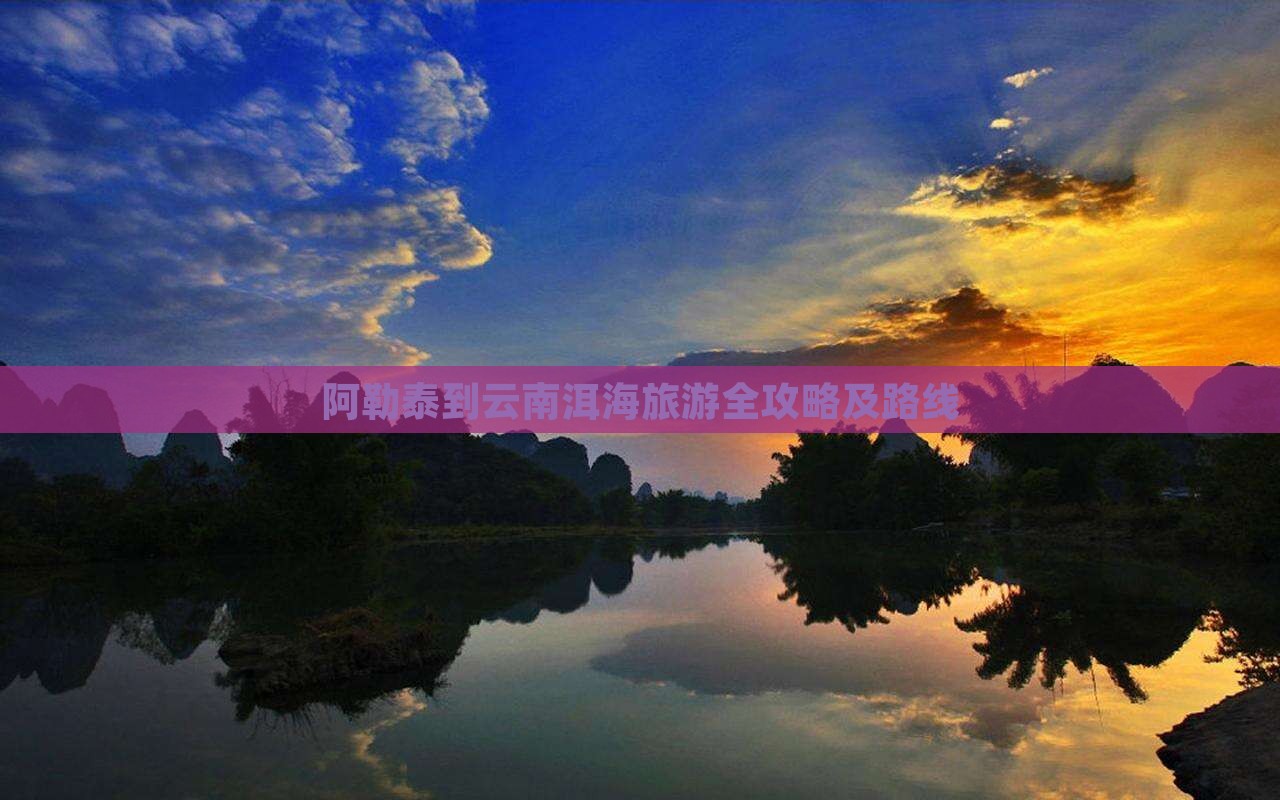 阿勒泰到云南洱海旅游全攻略及路线