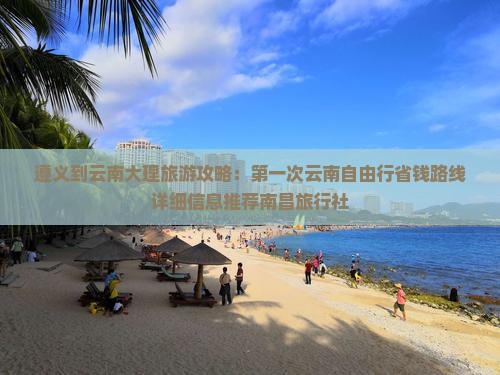 遵义到云南大理旅游攻略：第一次云南自由行省钱路线详细信息推荐南昌旅行社