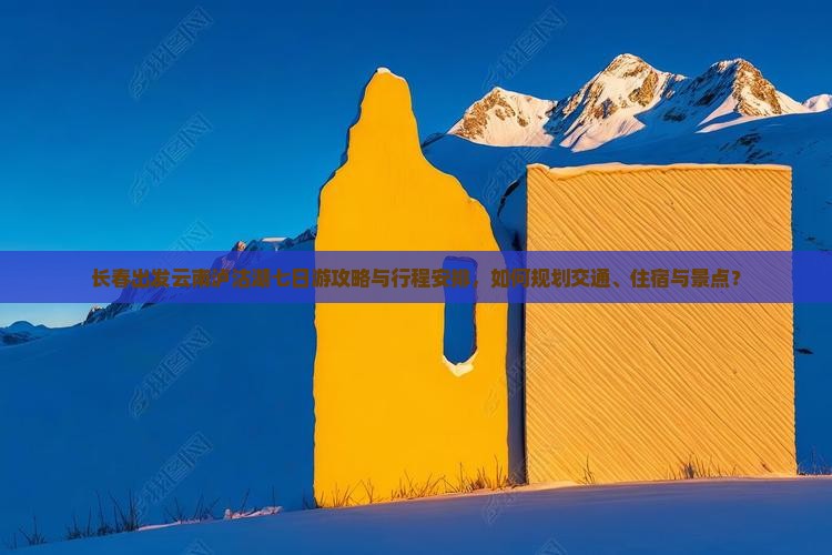 长春出发云南泸沽湖七日游攻略与行程安排，如何规划交通、住宿与景点？