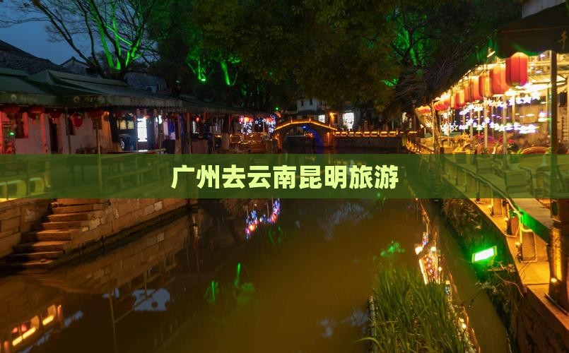 广州去云南昆明旅游
