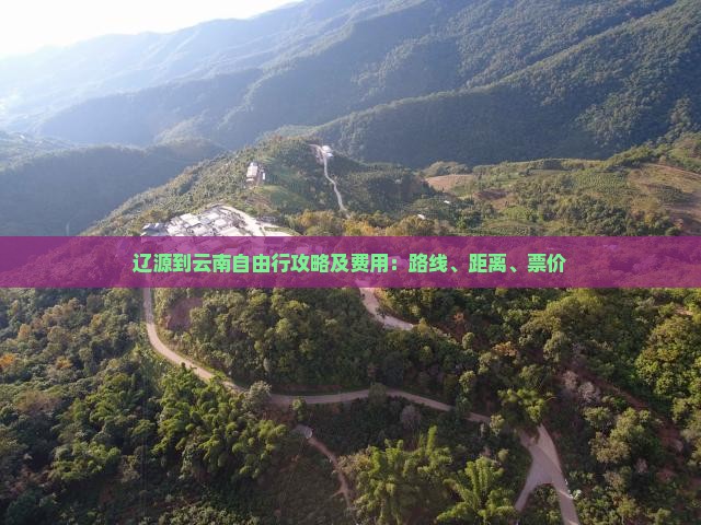 辽源到云南自由行攻略及费用：路线、距离、票价