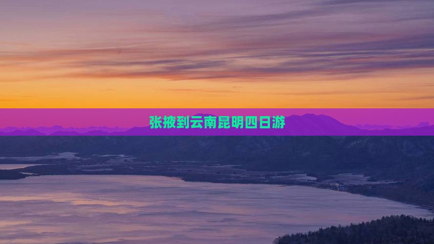 张掖到云南昆明四日游