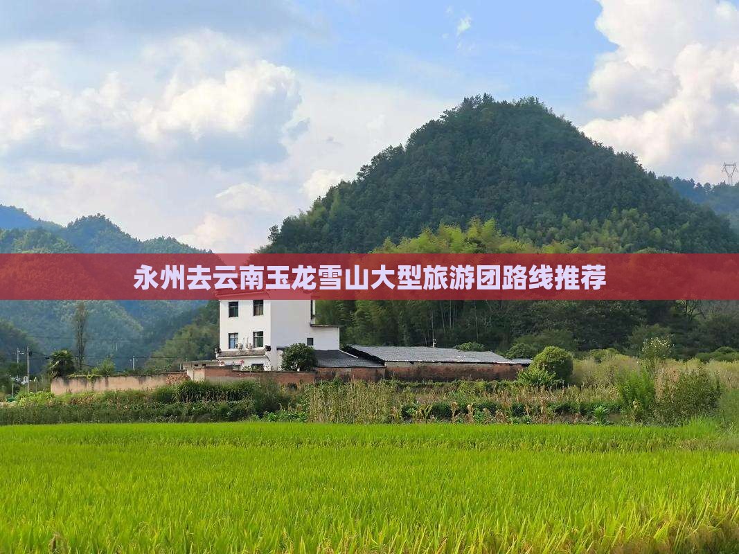永州去云南玉龙雪山大型旅游团路线推荐