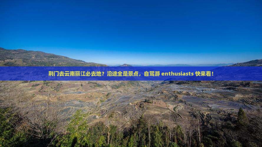 荆门去云南丽江必去地？沿途全是景点，自驾游 enthusiasts 快来看！