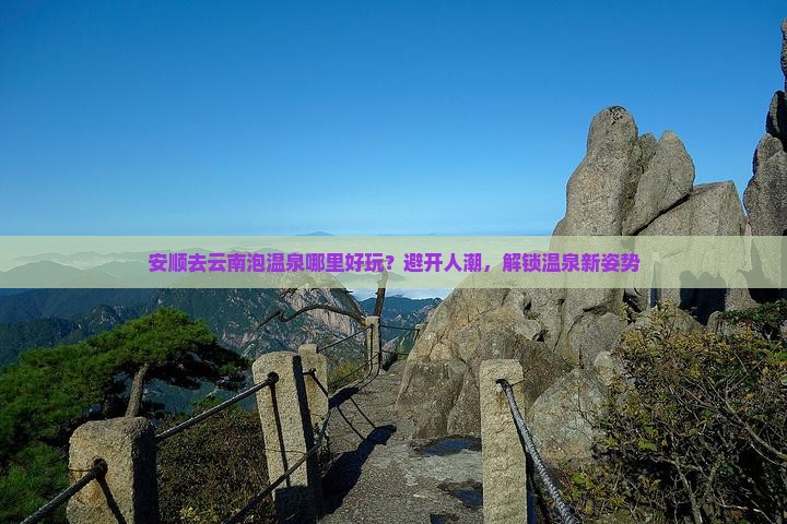 安顺去云南泡温泉哪里好玩？避开人潮，解锁温泉新姿势