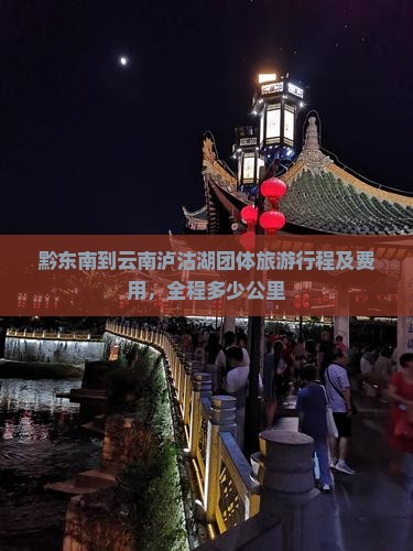 黔东南到云南泸沽湖团体旅游行程及费用，全程多少公里