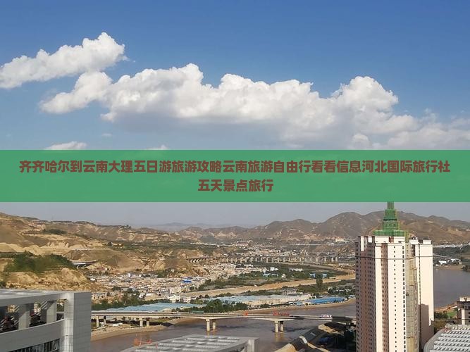 齐齐哈尔到云南大理五日游旅游攻略云南旅游自由行看看信息河北国际旅行社五天景点旅行